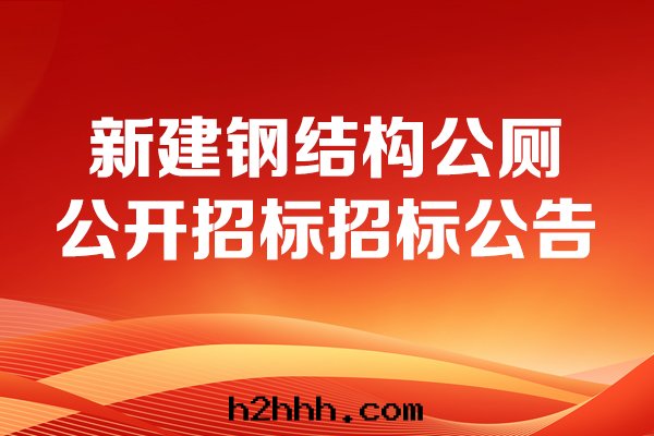 新(xīn)建鋼(gāng)結構公(gōng)廁公(gōng)開(kāi)招标(biāo)招标(biāo)公(gōng)告